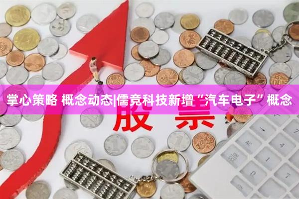掌心策略 概念动态|儒竞科技新增“汽车电子”概念