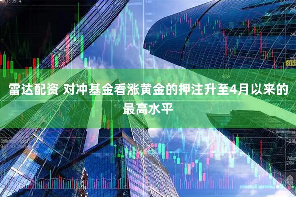 雷达配资 对冲基金看涨黄金的押注升至4月以来的最高水平