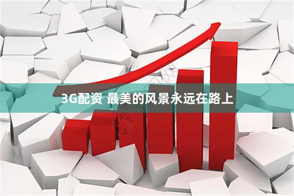 3G配资 最美的风景永远在路上